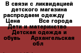 В связи с ликвидацией детского магазина распродаем одежду!!! › Цена ­ 500 - Все города Дети и материнство » Детская одежда и обувь   . Архангельская обл.